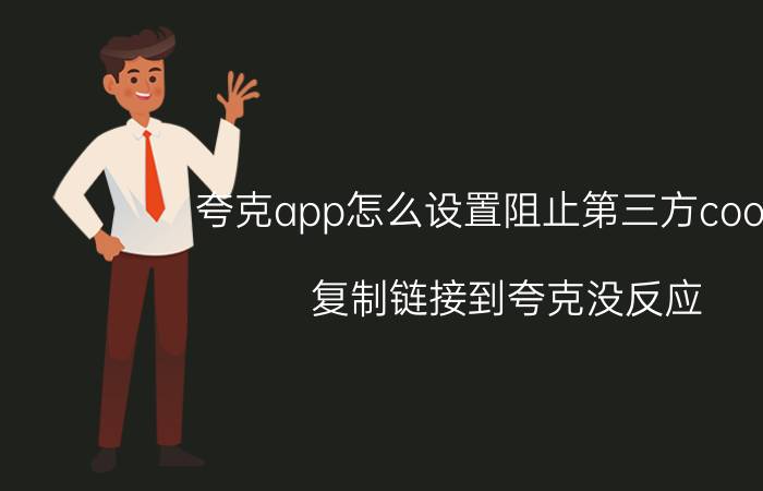 夸克app怎么设置阻止第三方cookie 复制链接到夸克没反应？